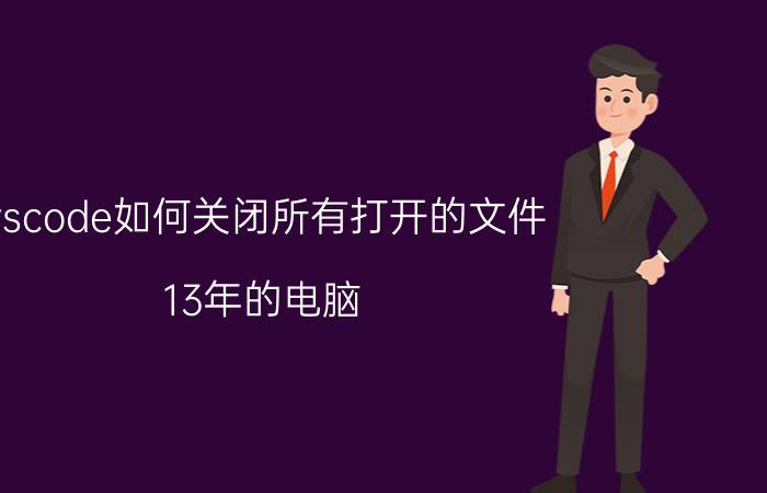 vscode如何关闭所有打开的文件 13年的电脑，还有升级空间吗？